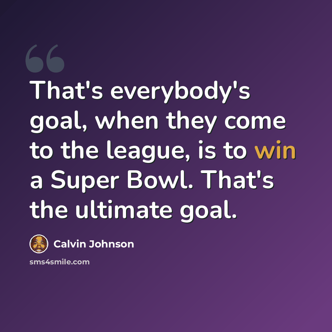 “That's everybody's goal, when they come to the league, is to win a Super Bowl. That's the ultimate goal.” quote by Calvin Johnson