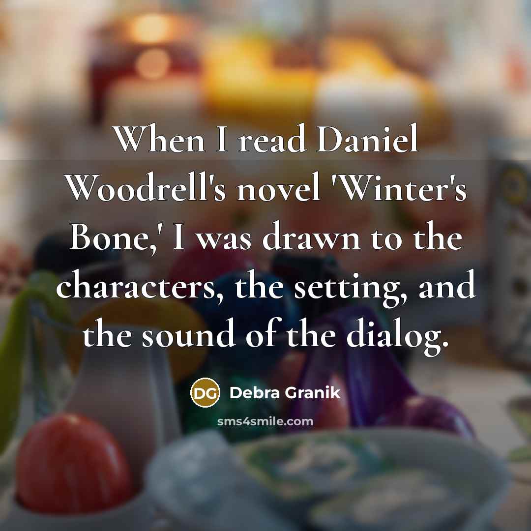 “When I read Daniel Woodrell's novel 'Winter's Bone,' I was drawn to the characters, the setting, and the sound of the dialog.” quote by Debra Granik