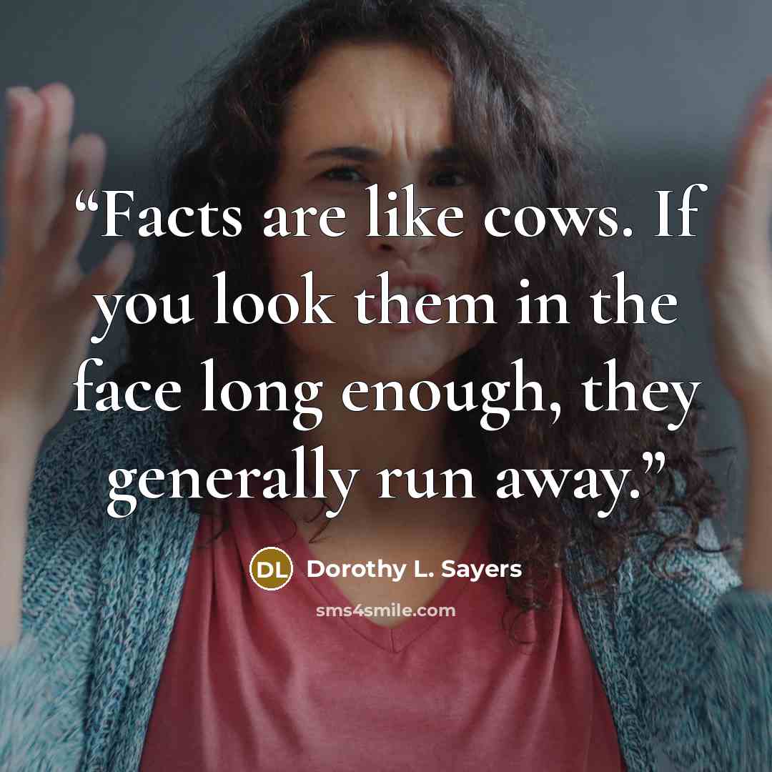 “Facts are like cows. If you look them in the face long enough, they generally run away.” quote by Dorothy L. Sayers