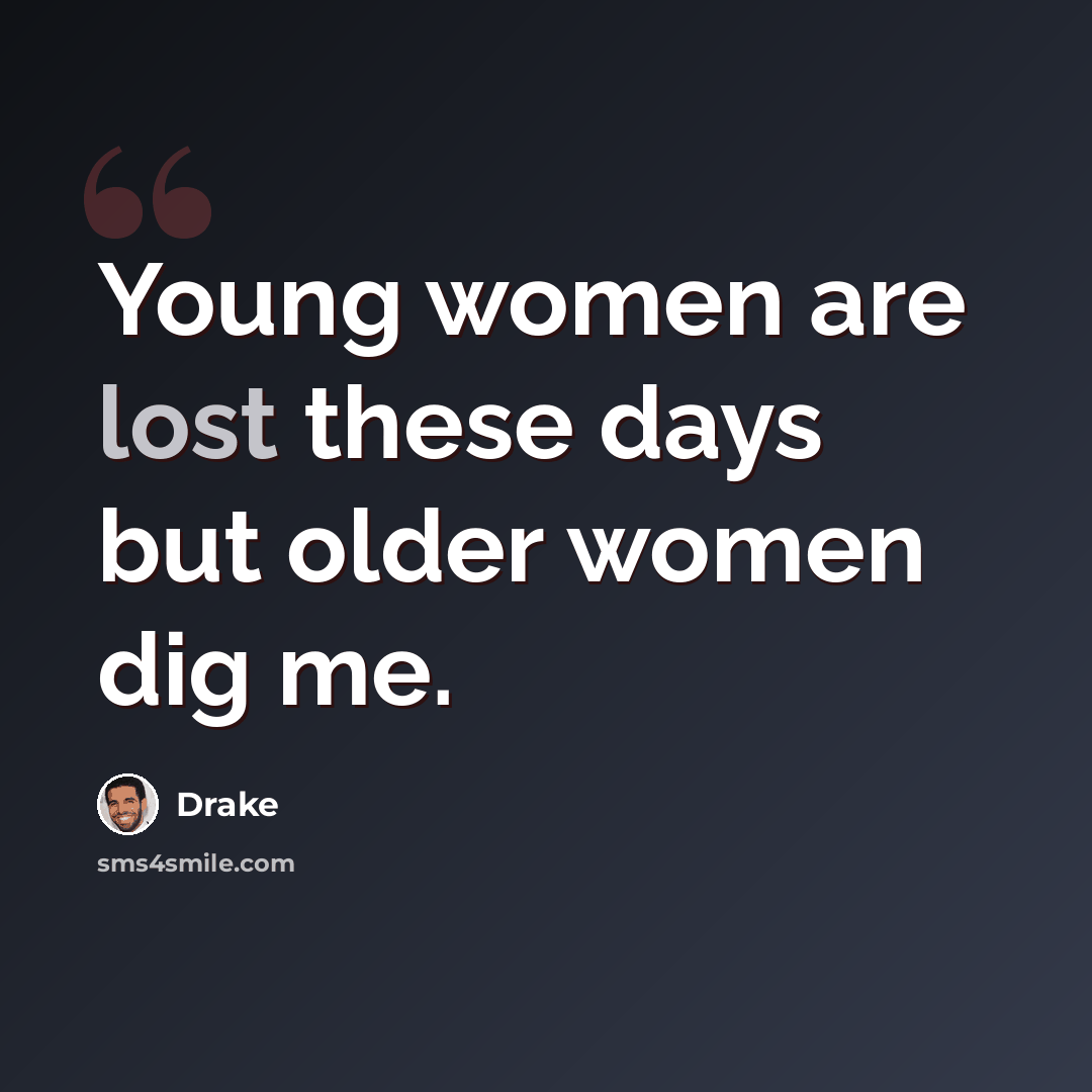 “Young women are lost these days but older women dig me.” quote by Drake