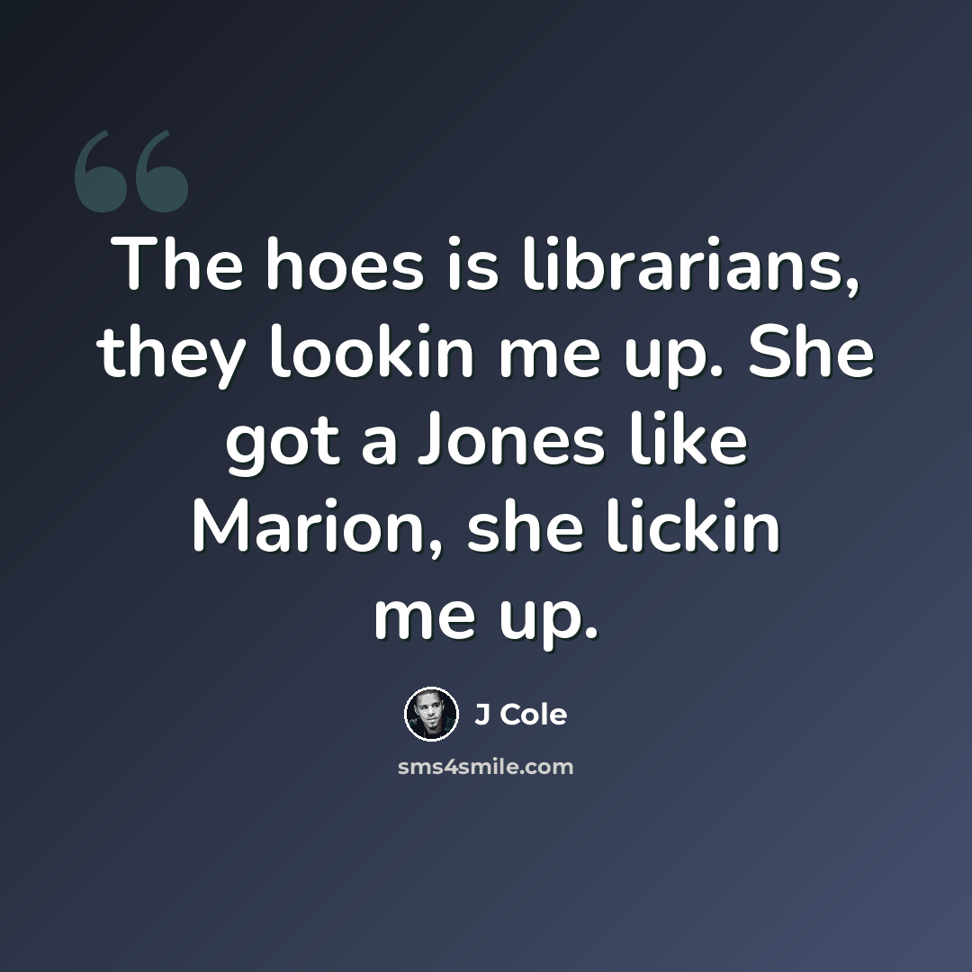 “The hoes is librarians, they lookin me up. She got a Jones like Marion, she lickin me up.” quote by J Cole