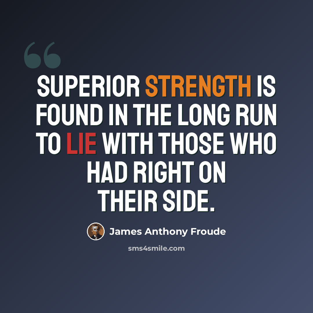 “Superior strength is found in the long run to lie with those who had right on their side.” quote by James Anthony Froude