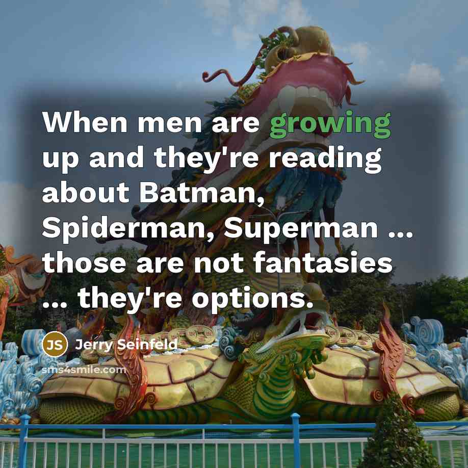 “When men are growing up and they're reading about Batman, Spiderman, Superman ... those are not fantasies ... they're options.” quote by Jerry Seinfeld
