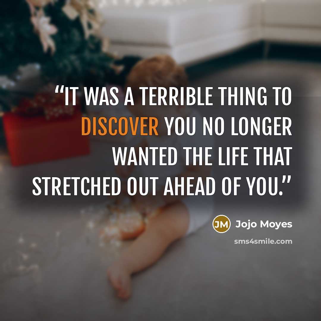 “It was a terrible thing to discover you no longer wanted the life that stretched out ahead of you.” quote by Jojo Moyes