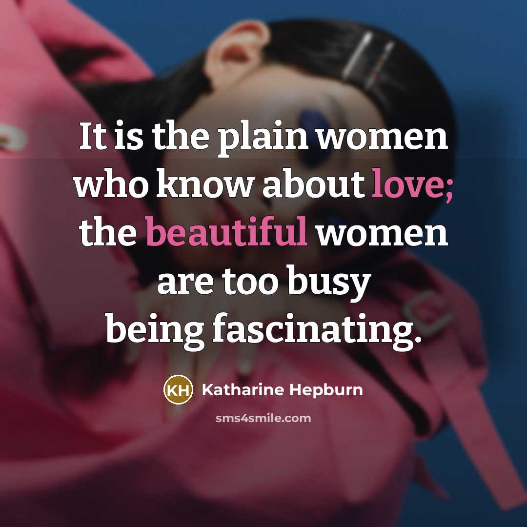 “It is the plain women who know about love; the beautiful women are too busy being fascinating.” quote by Katharine Hepburn