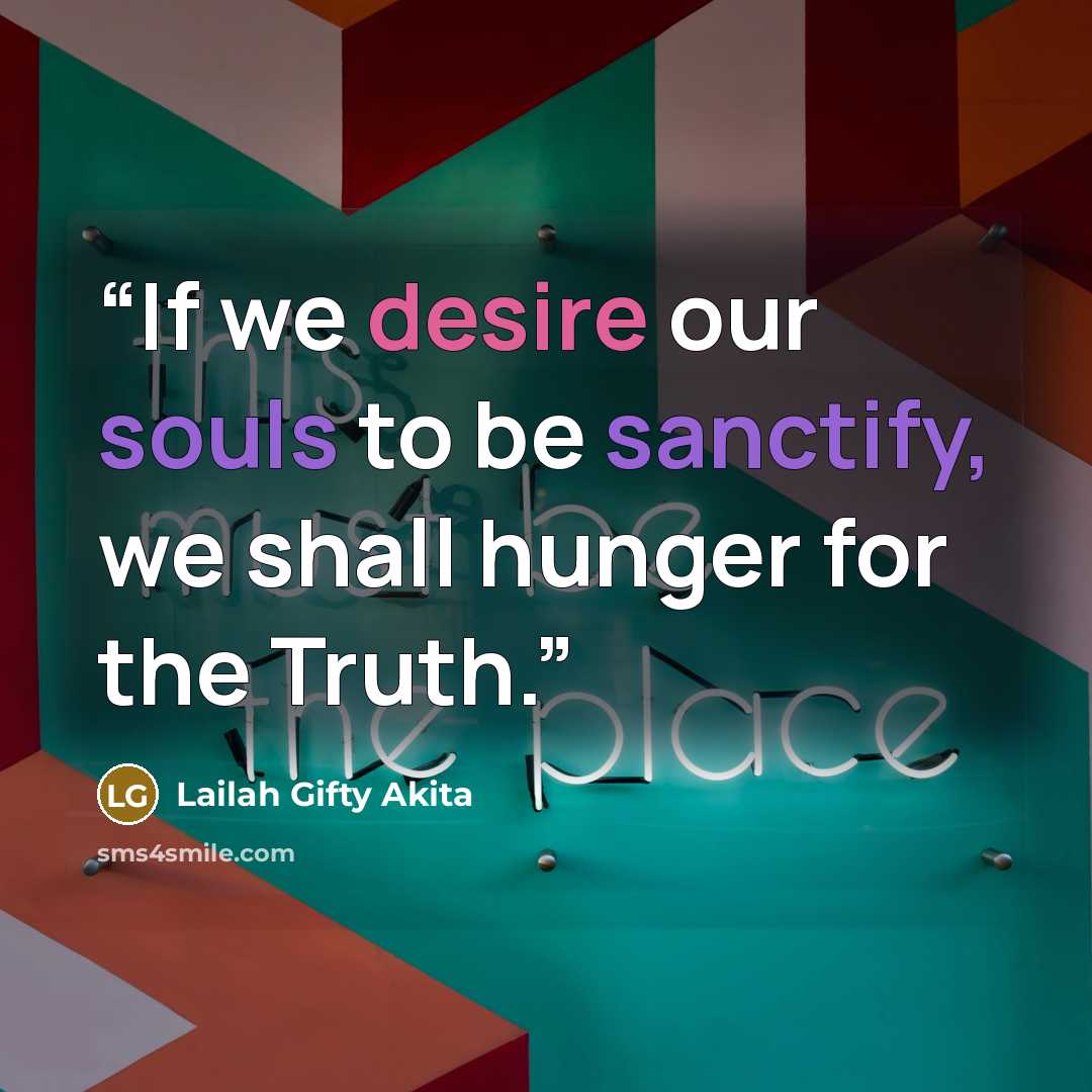 “If we desire our souls to be sanctify, we shall hunger for the Truth.” quote by Lailah Gifty Akita