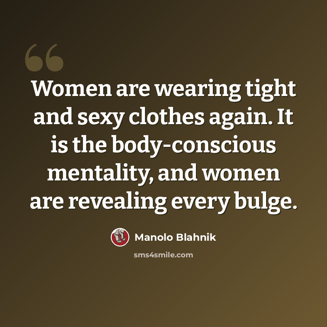 “Women are wearing tight and sexy clothes again. It is the body-conscious mentality, and women are revealing every bulge.” quote by Manolo Blahnik