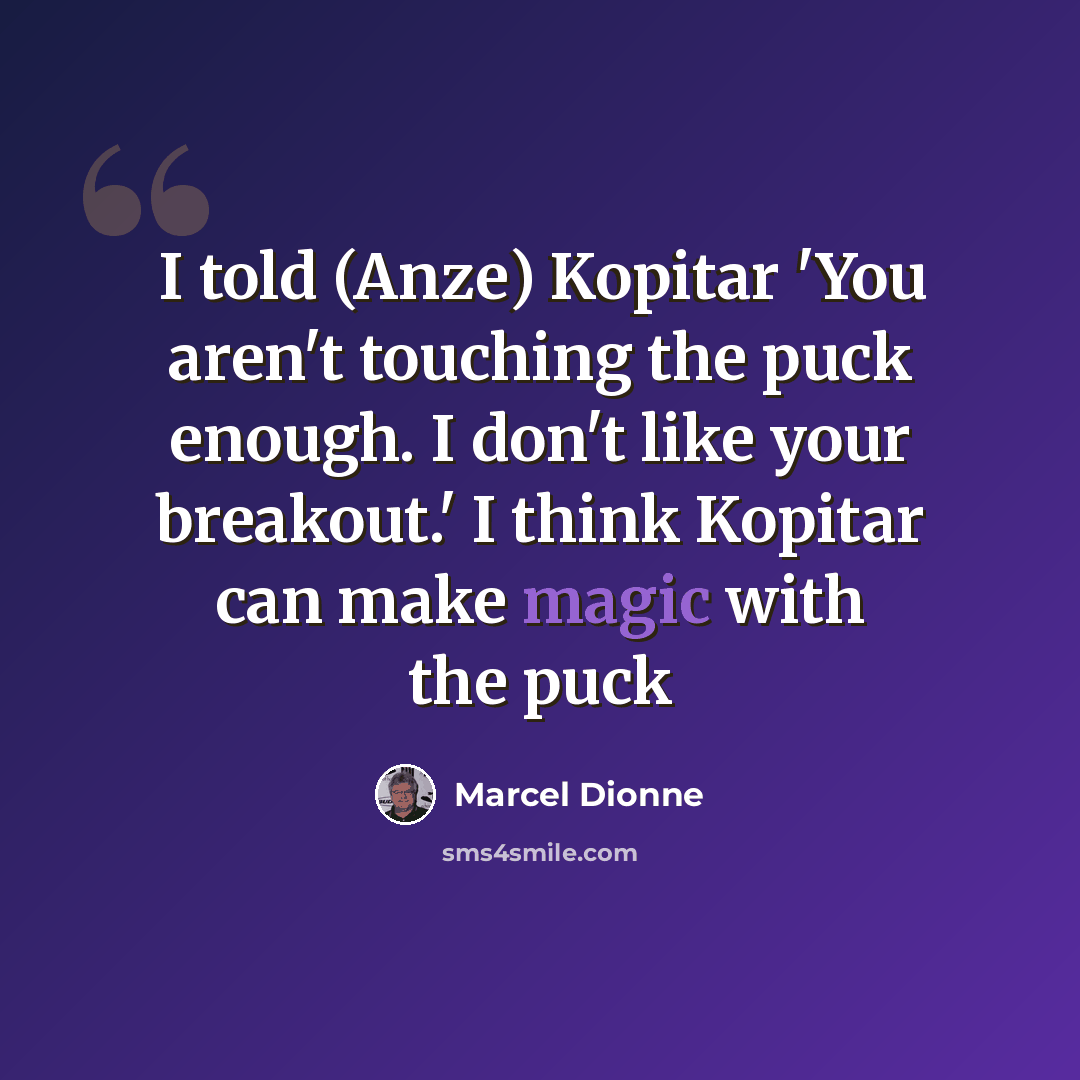 “I told (Anze) Kopitar 'You aren't touching the puck enough. I don't like your breakout.' I think Kopitar can make magic with the puck” quote by Marcel Dionne