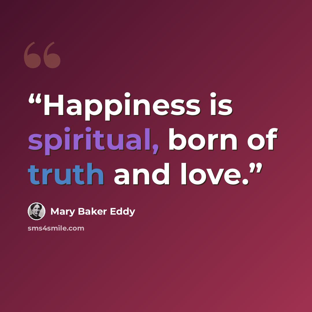 “Happiness is spiritual, born of truth and love.” quote by Mary Baker Eddy