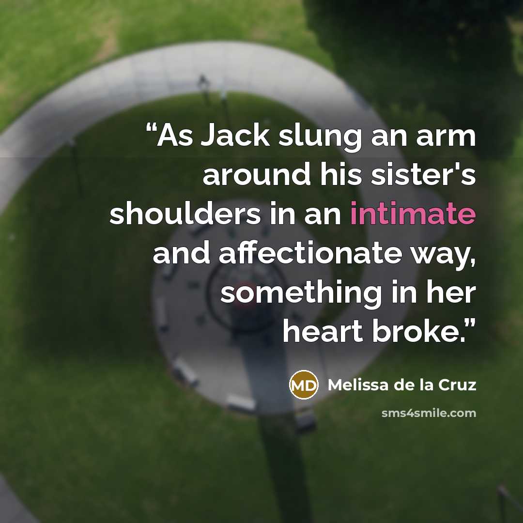 “As Jack slung an arm around his sister's shoulders in an intimate and affectionate way, something in her heart broke.” quote by Melissa de la Cruz