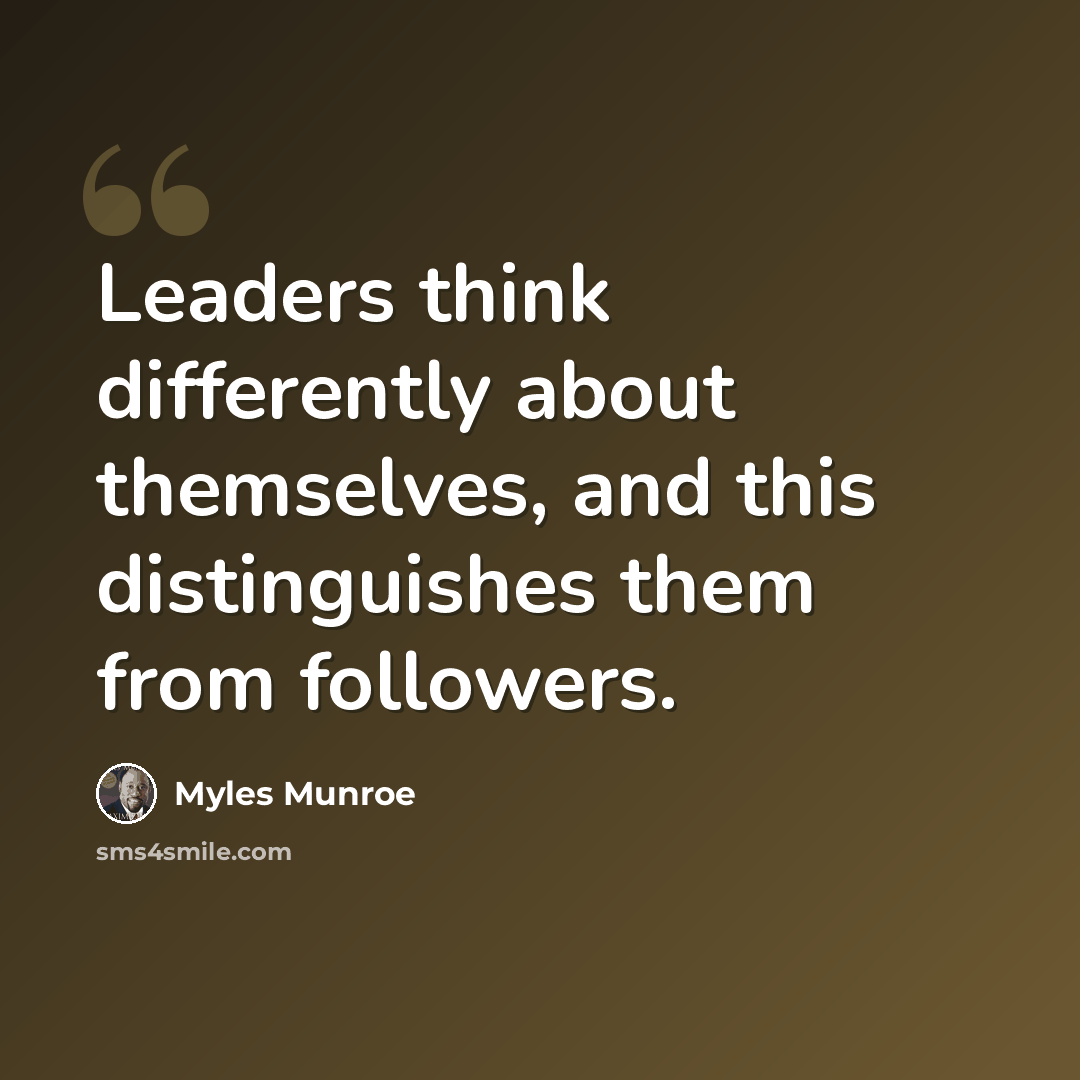 “Leaders think differently about themselves, and this distinguishes them from followers.” quote by Myles Munroe