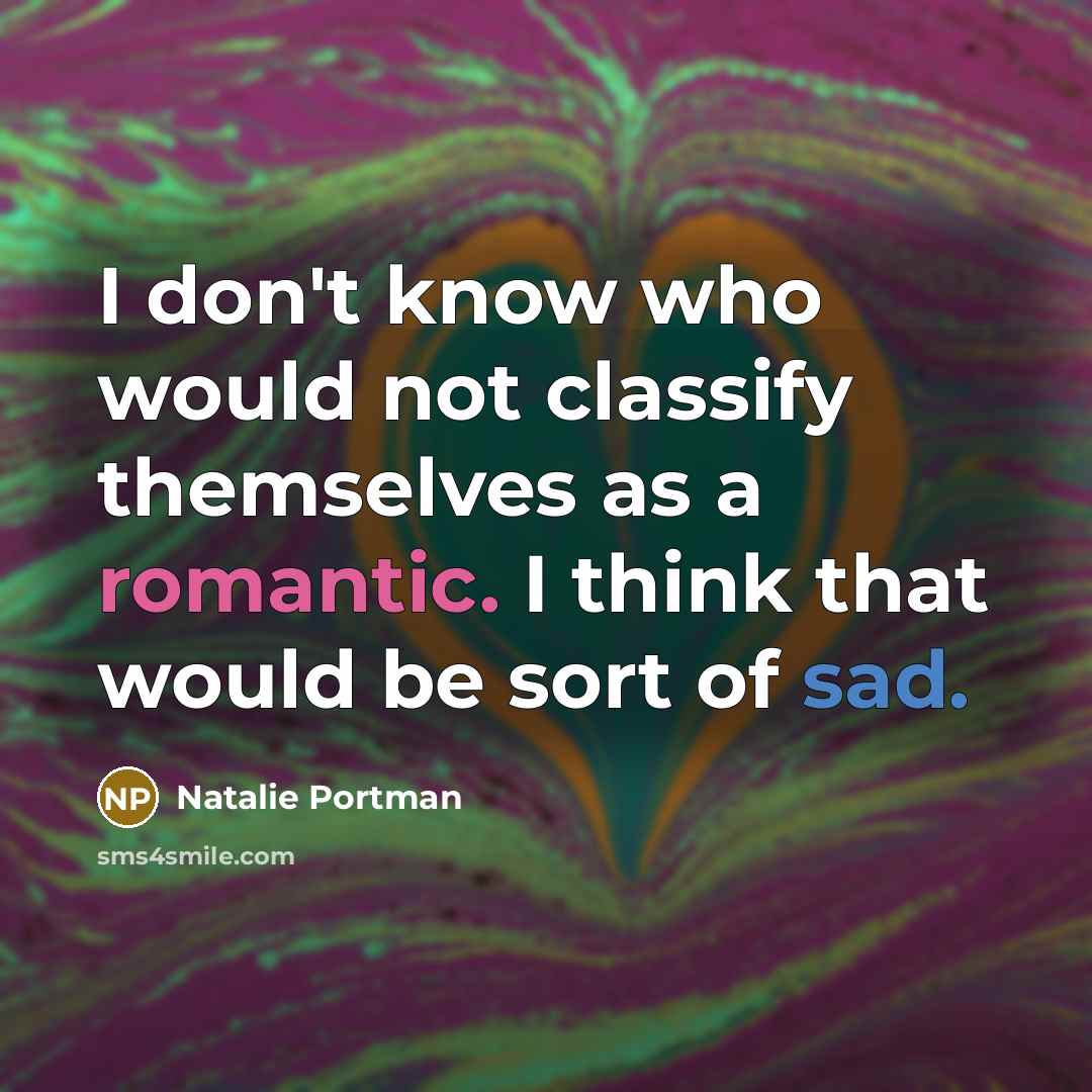 “I don't know who would not classify themselves as a romantic. I think that would be sort of sad.” quote by Natalie Portman