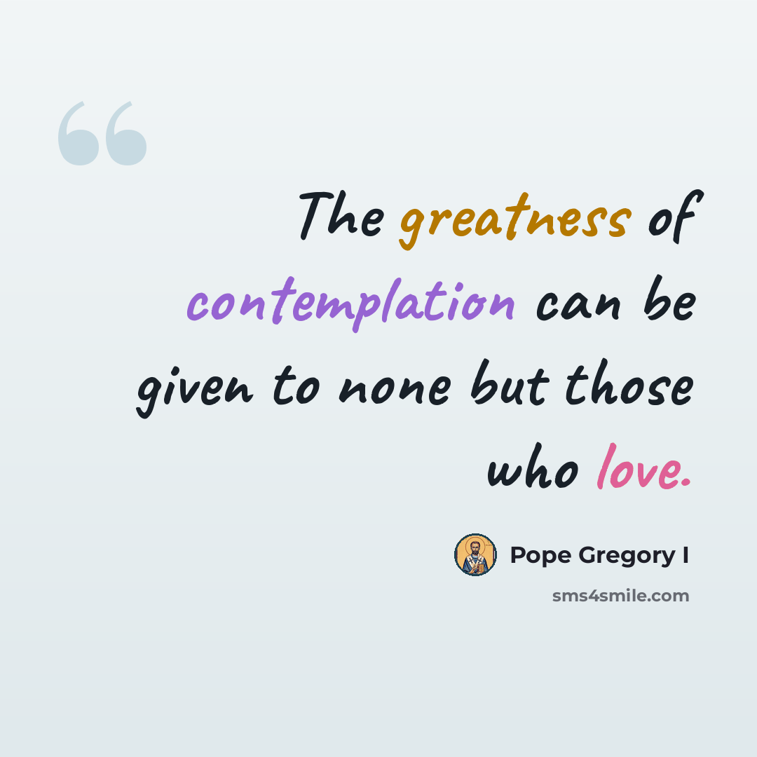 “The greatness of contemplation can be given to none but those who love.” quote by Pope Gregory I