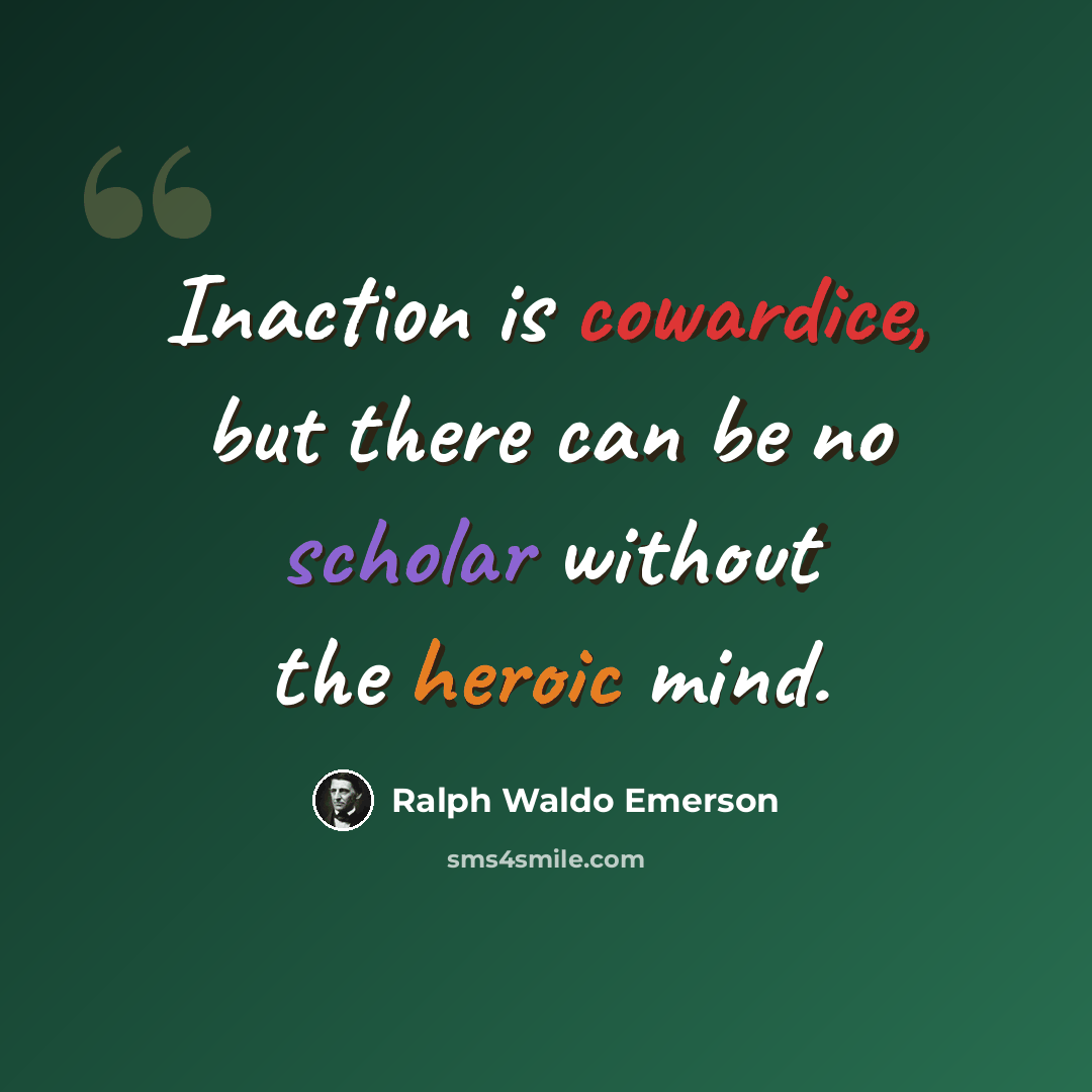 “Inaction is cowardice, but there can be no scholar without the heroic mind.” quote by Ralph Waldo Emerson