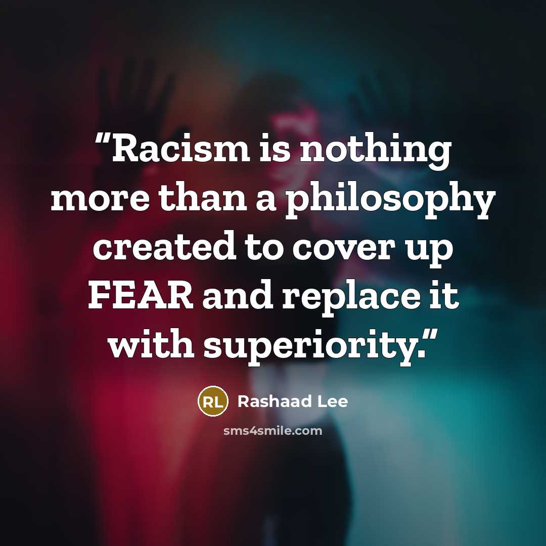 “Racism is nothing more than a philosophy created to cover up FEAR and replace it with superiority.” quote by Rashaad Lee