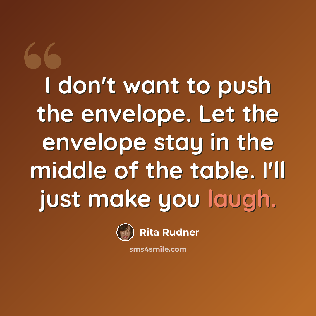 “I don't want to push the envelope. Let the envelope stay in the middle of the table. I'll just make you laugh.” quote by Rita Rudner