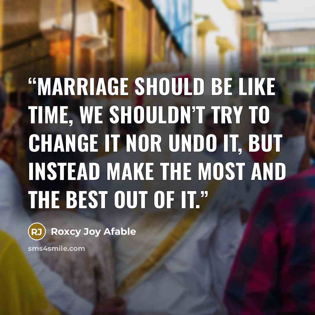“Marriage should be like time, we shouldn’t try to change it nor undo it, but instead make the most and the best out of it.” quote by Roxcy Joy Afable