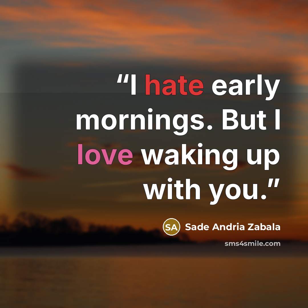 “I hate early mornings. But I love waking up with you.” quote by Sade Andria Zabala