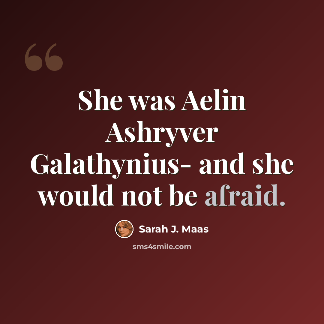 “She was Aelin Ashryver Galathynius- and she would not be afraid.” quote by Sarah J. Maas
