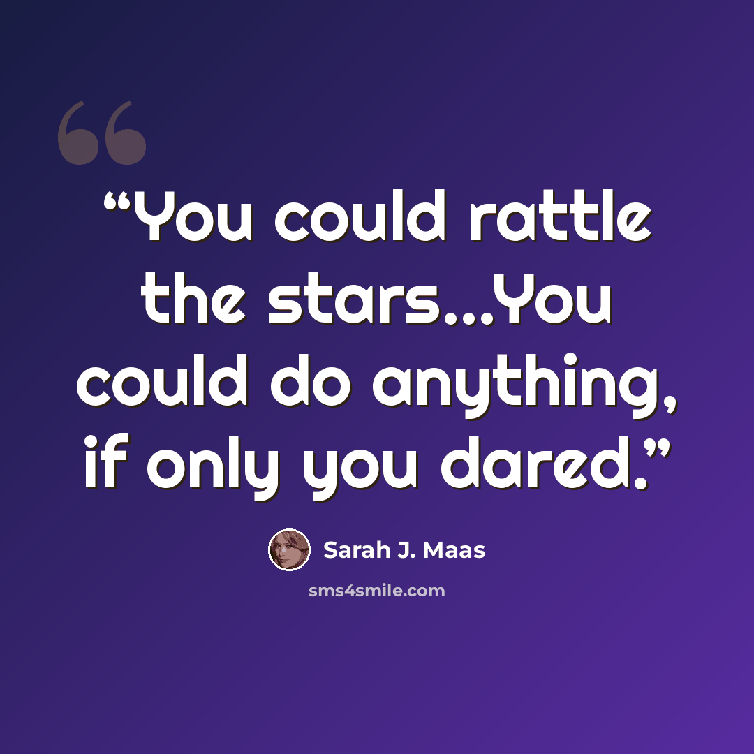 “You could rattle the stars...You could do anything, if only you dared.” quote by Sarah J. Maas