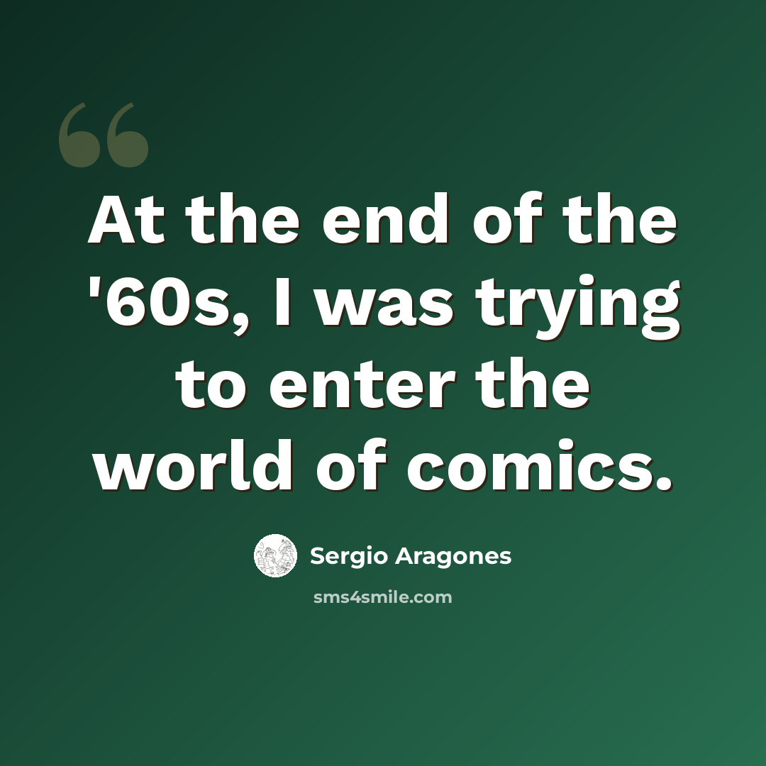 “At the end of the '60s, I was trying to enter the world of comics.” quote by Sergio Aragones