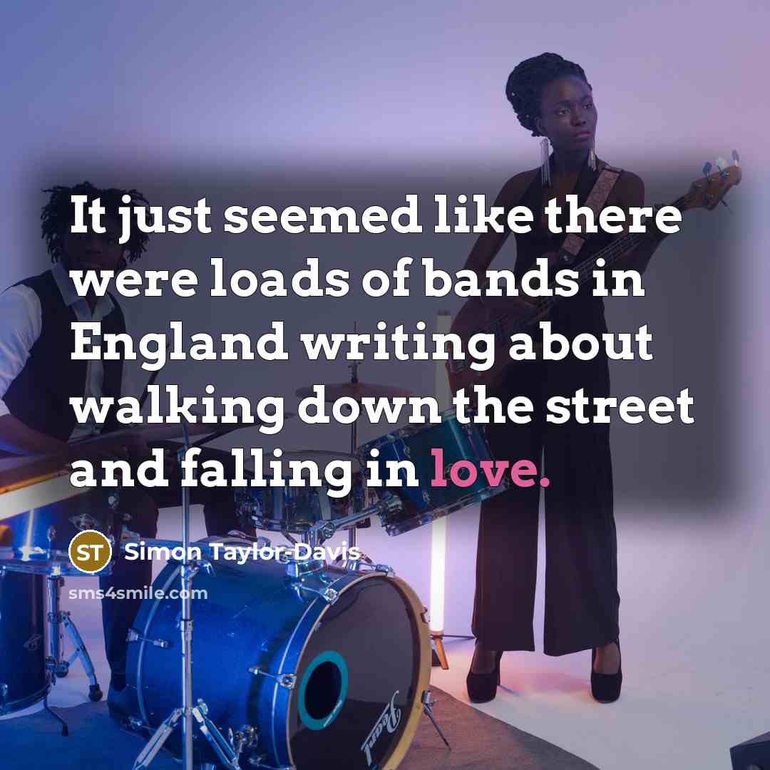 “It just seemed like there were loads of bands in England writing about walking down the street and falling in love.” quote by Simon Taylor-Davis