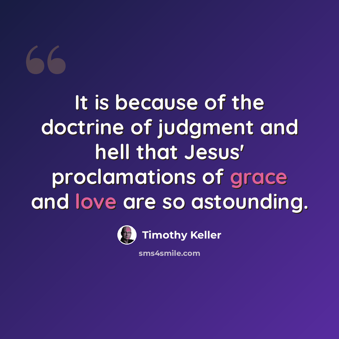 “It is because of the doctrine of judgment and hell that Jesus' proclamations of grace and love are so astounding.” quote by Timothy Keller
