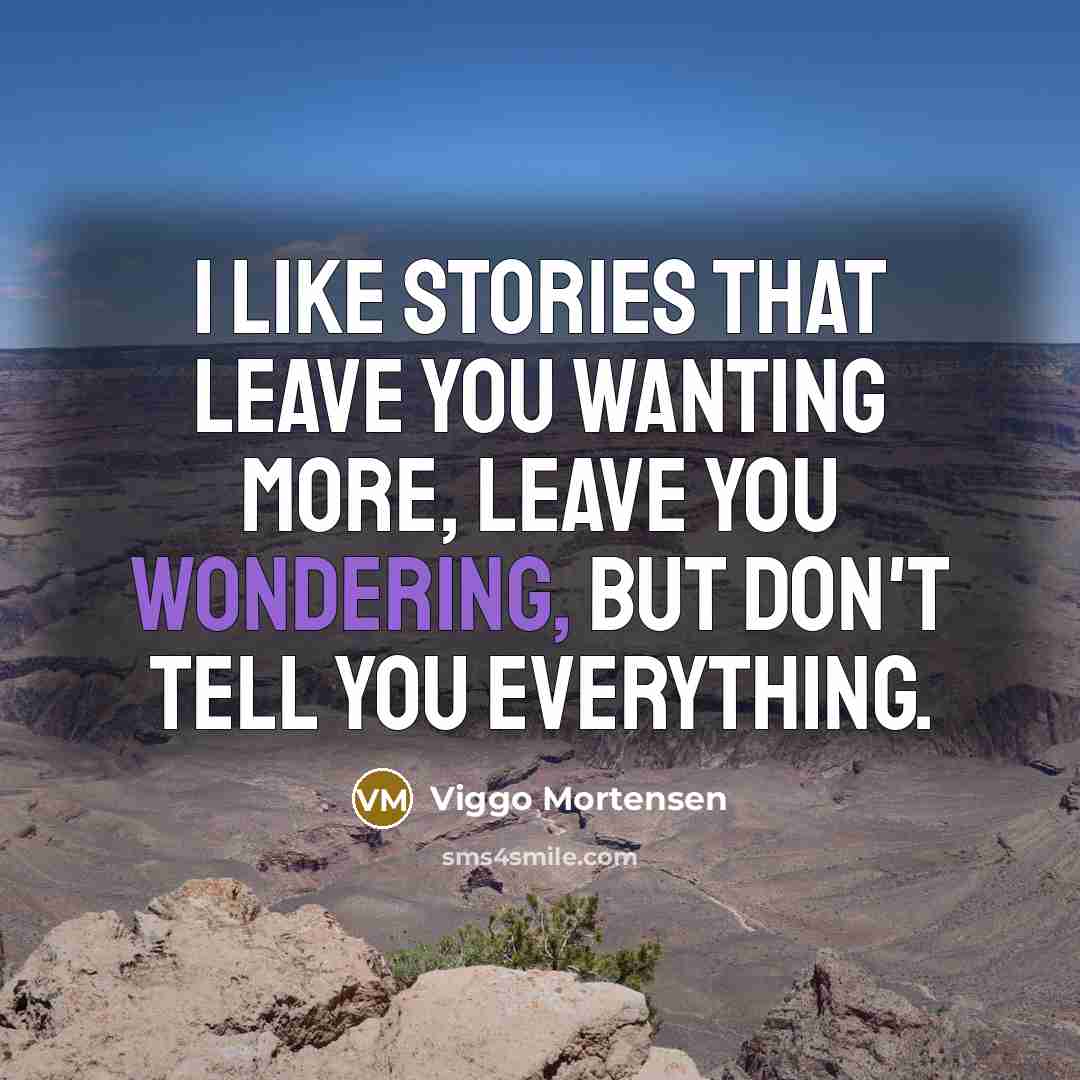 “I like stories that leave you wanting more, leave you wondering, but don't tell you everything.” quote by Viggo Mortensen