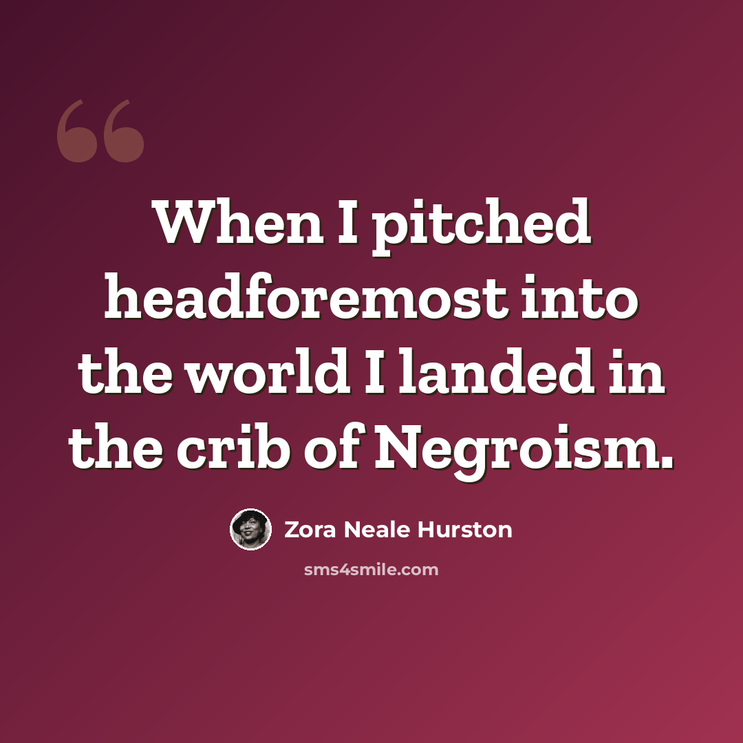 “When I pitched headforemost into the world I landed in the crib of Negroism.” quote by Zora Neale Hurston