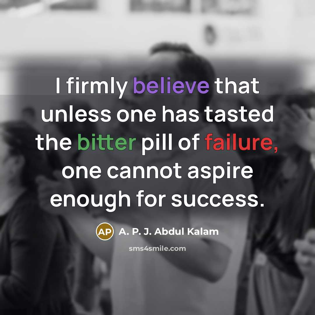 “I firmly believe that unless one has tasted the bitter pill of failure, one cannot aspire enough for success.” quote by A. P. J. Abdul Kalam