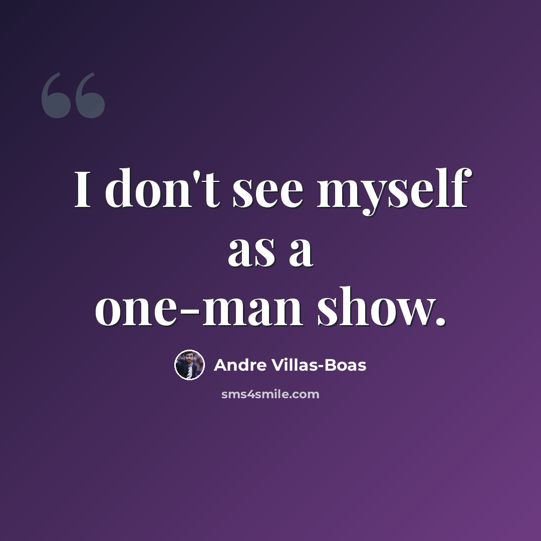 “I don't see myself as a one-man show.” quote by Andre Villas-Boas