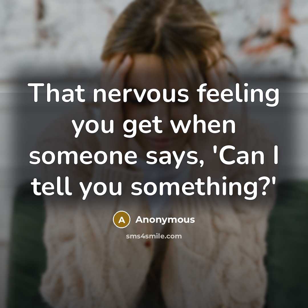 “That nervous feeling you get when someone says, 'Can I tell you something?'” quote by Anonymous