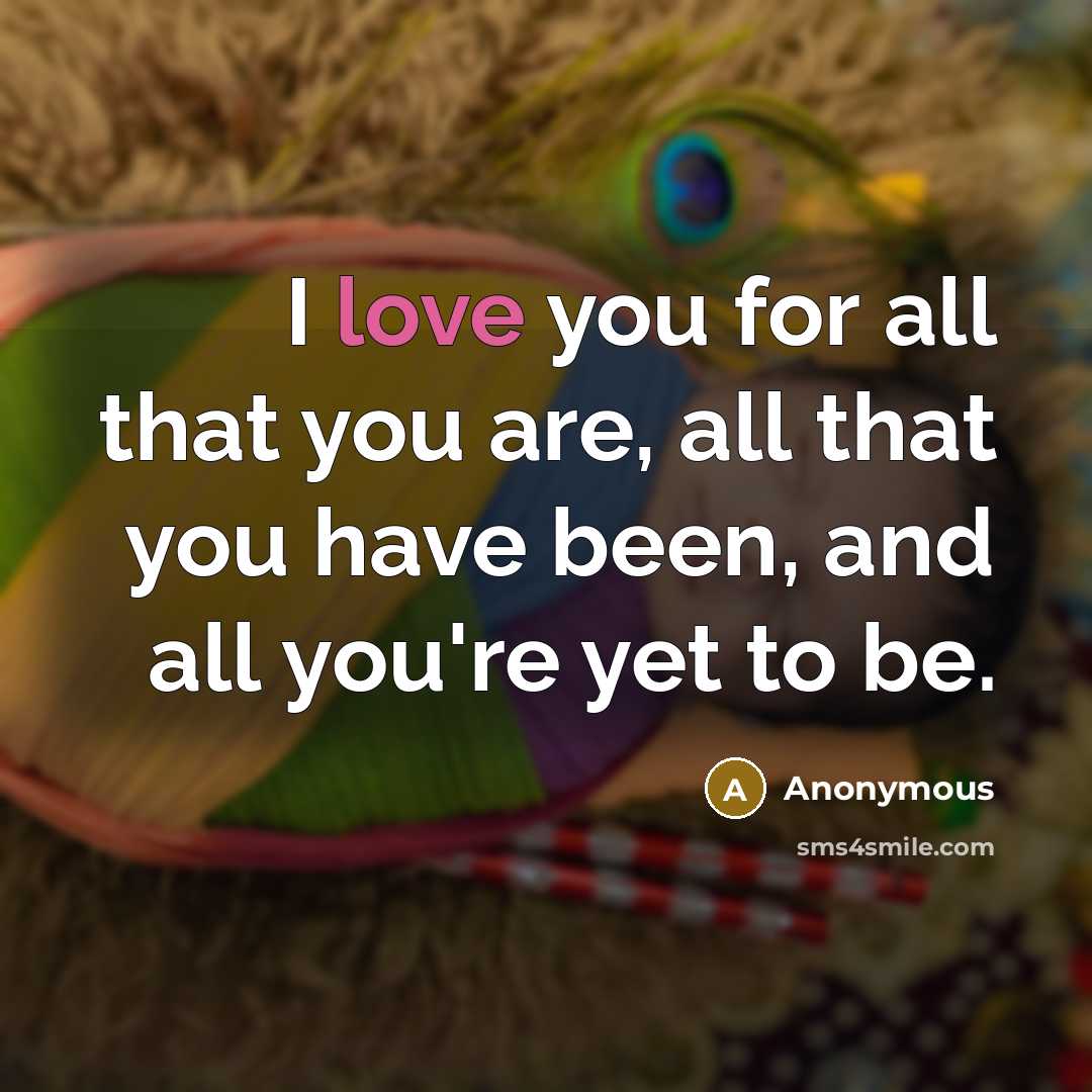 “I love you for all that you are, all that you have been, and all you're yet to be.” quote by Anonymous