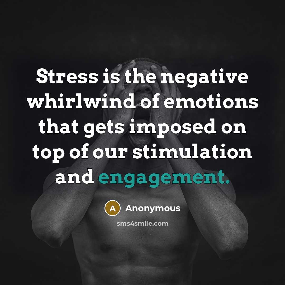 “Stress is the negative whirlwind of emotions that gets imposed on top of our stimulation and engagement.” quote by Anonymous
