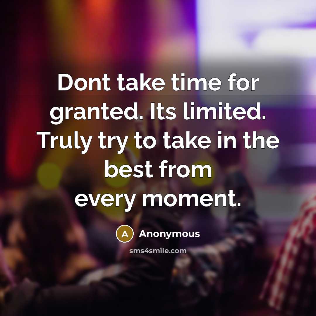 “Dont take time for granted. Its limited. Truly try to take in the best from every moment.” quote by Anonymous