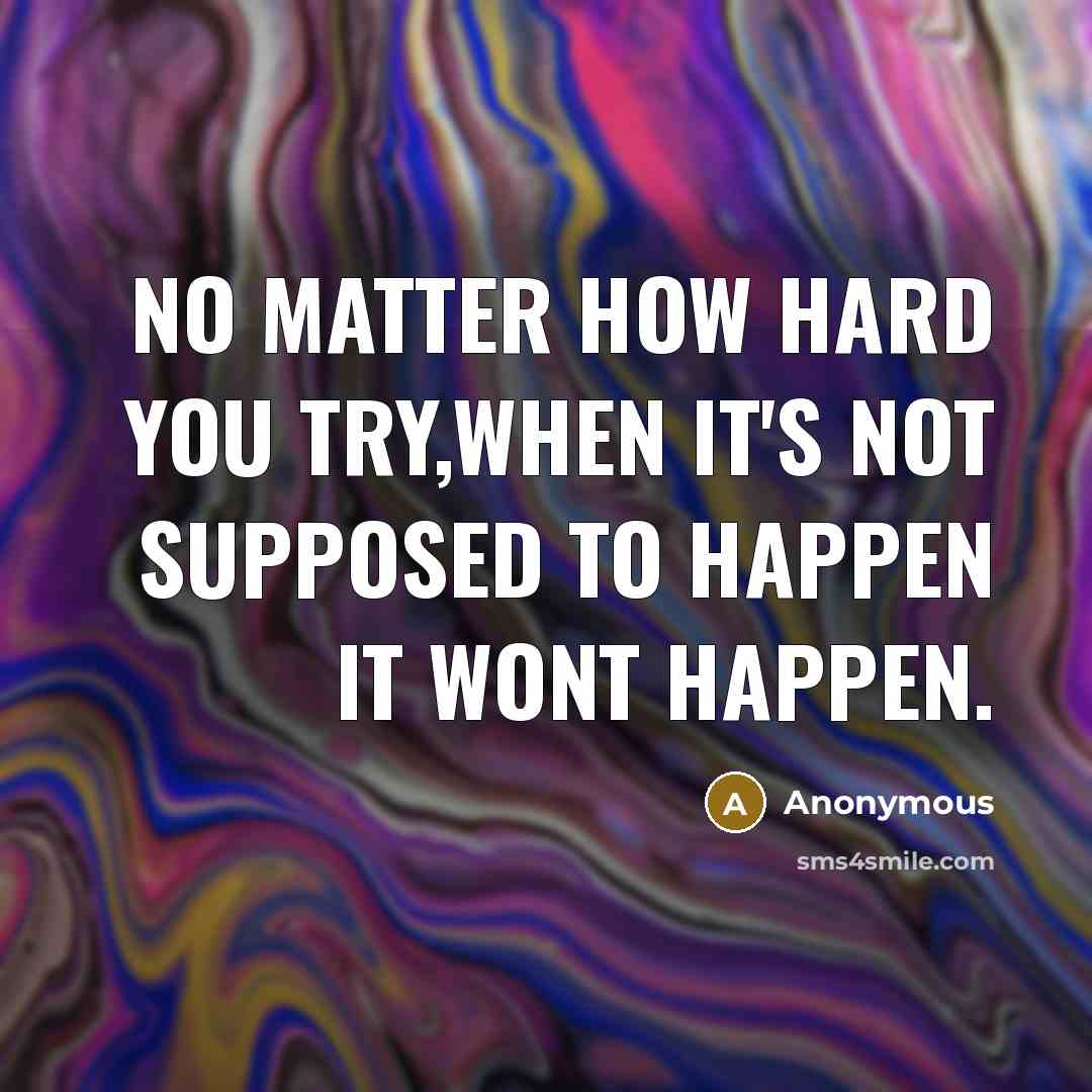 “No matter how hard you try,when it's not supposed to happen it wont happen.” quote by Anonymous
