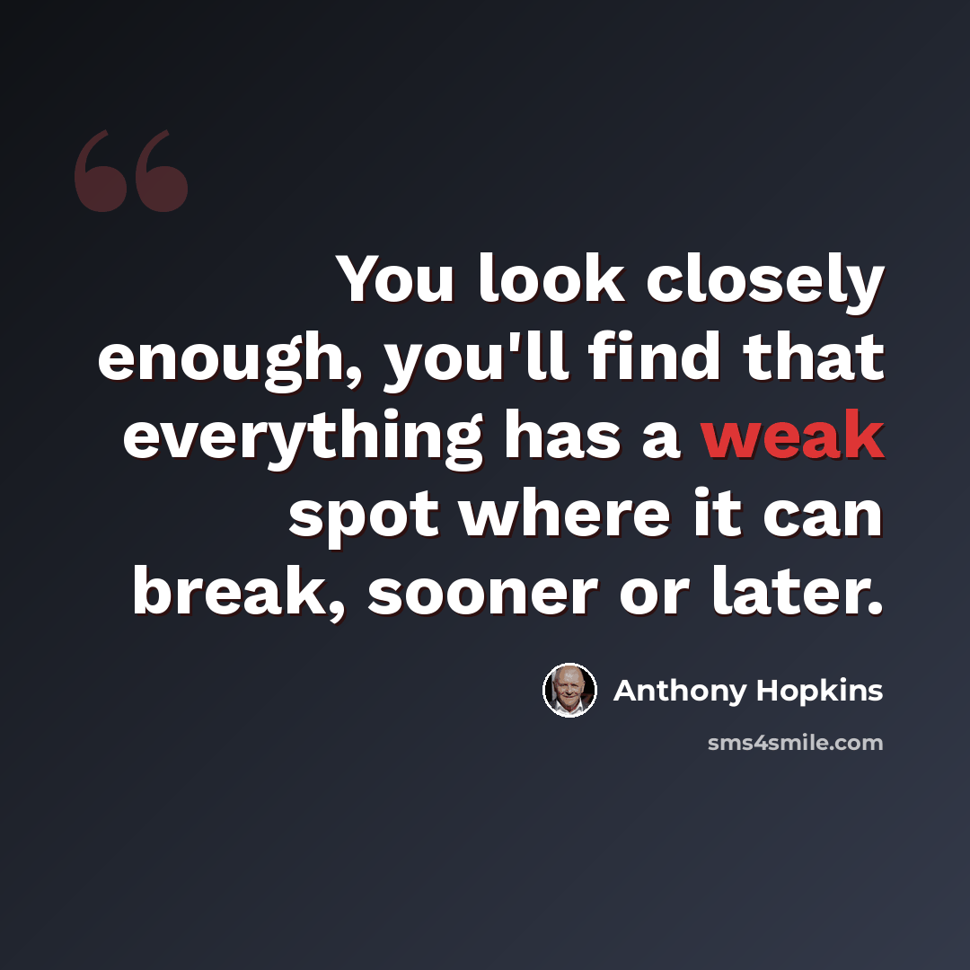 “You look closely enough, you'll find that everything has a weak spot where it can break, sooner or later.” quote by Anthony Hopkins
