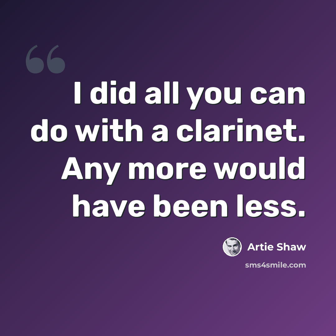 “I did all you can do with a clarinet. Any more would have been less.” quote by Artie Shaw