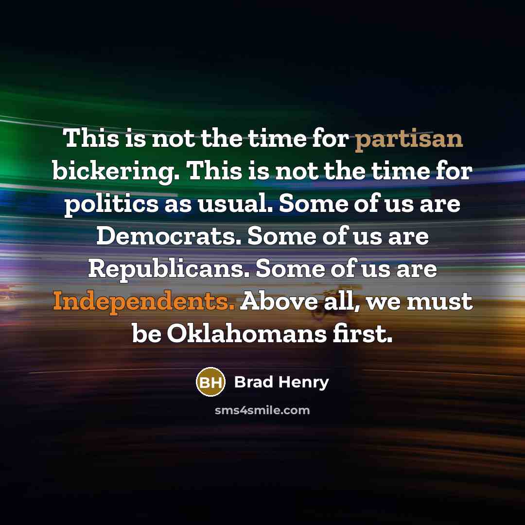 “This is not the time for partisan bickering. This is not the time for politics as usual. Some of us are Democrats. Some of us are Republicans. Some of us are Independents. Above all, we must be Oklahomans first.” quote by Brad Henry