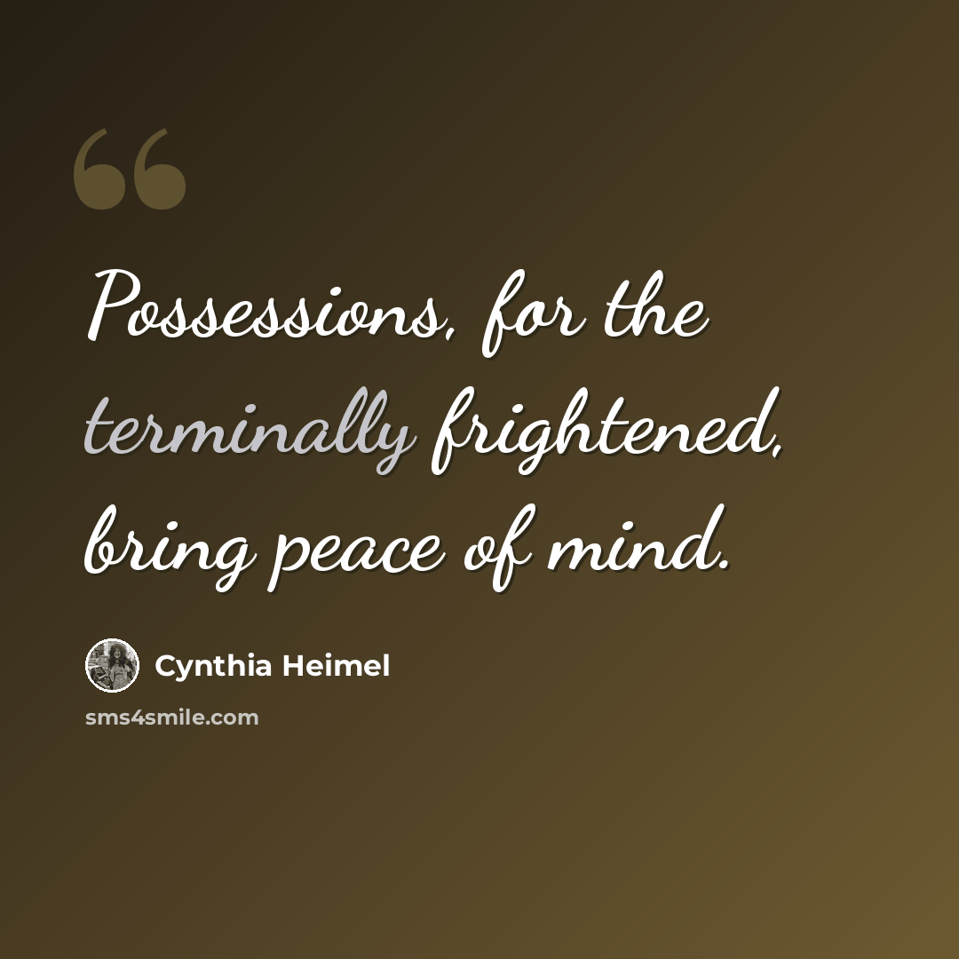 “Possessions, for the terminally frightened, bring peace of mind.” quote by Cynthia Heimel