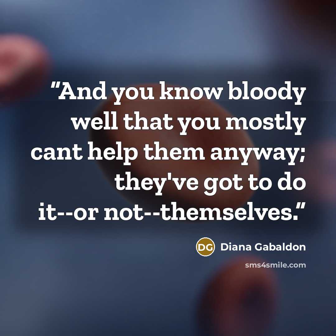“And you know bloody well that you mostly cant help them anyway; they've got to do it--or not--themselves.” quote by Diana Gabaldon