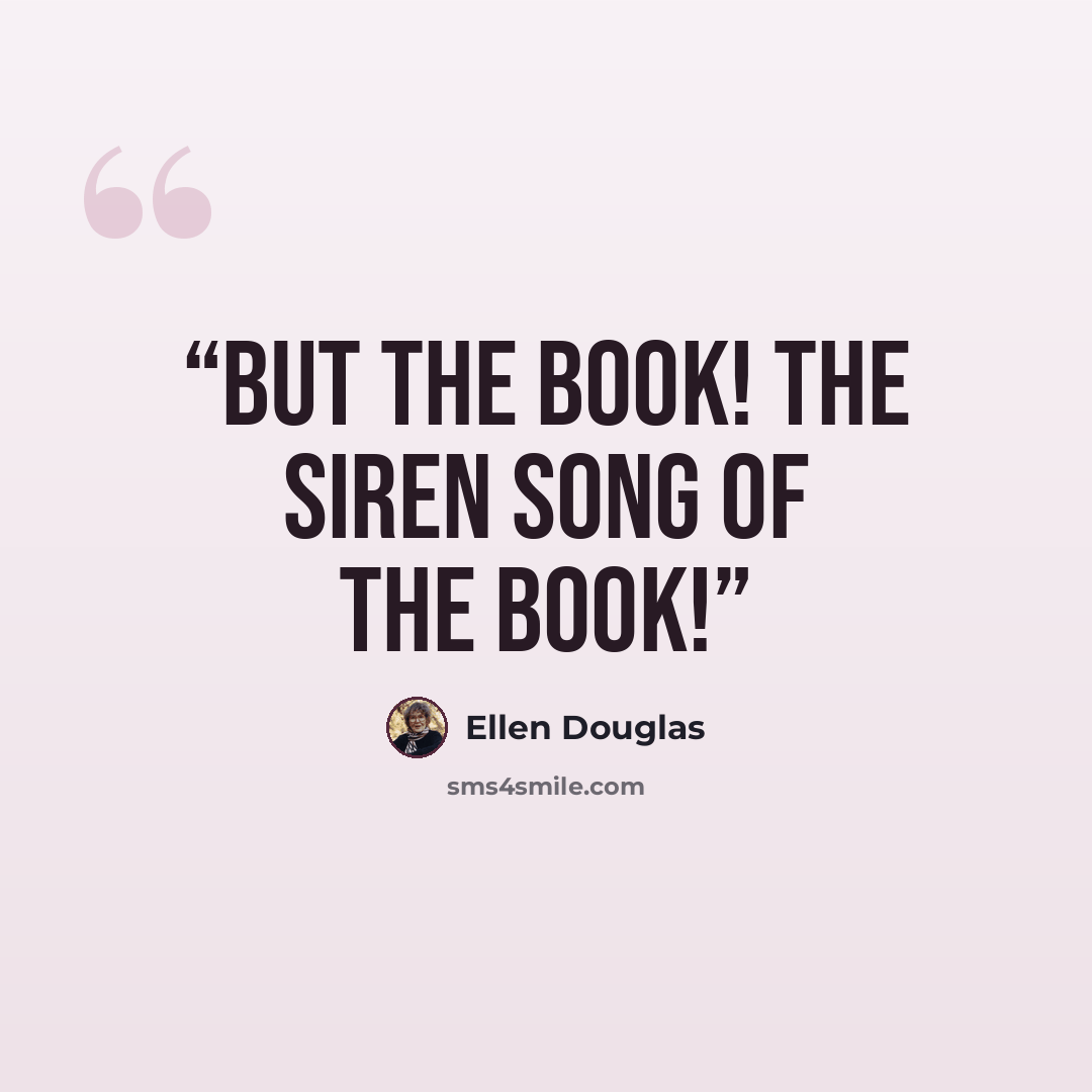 “But the book! The siren song of the book!” quote by Ellen Douglas