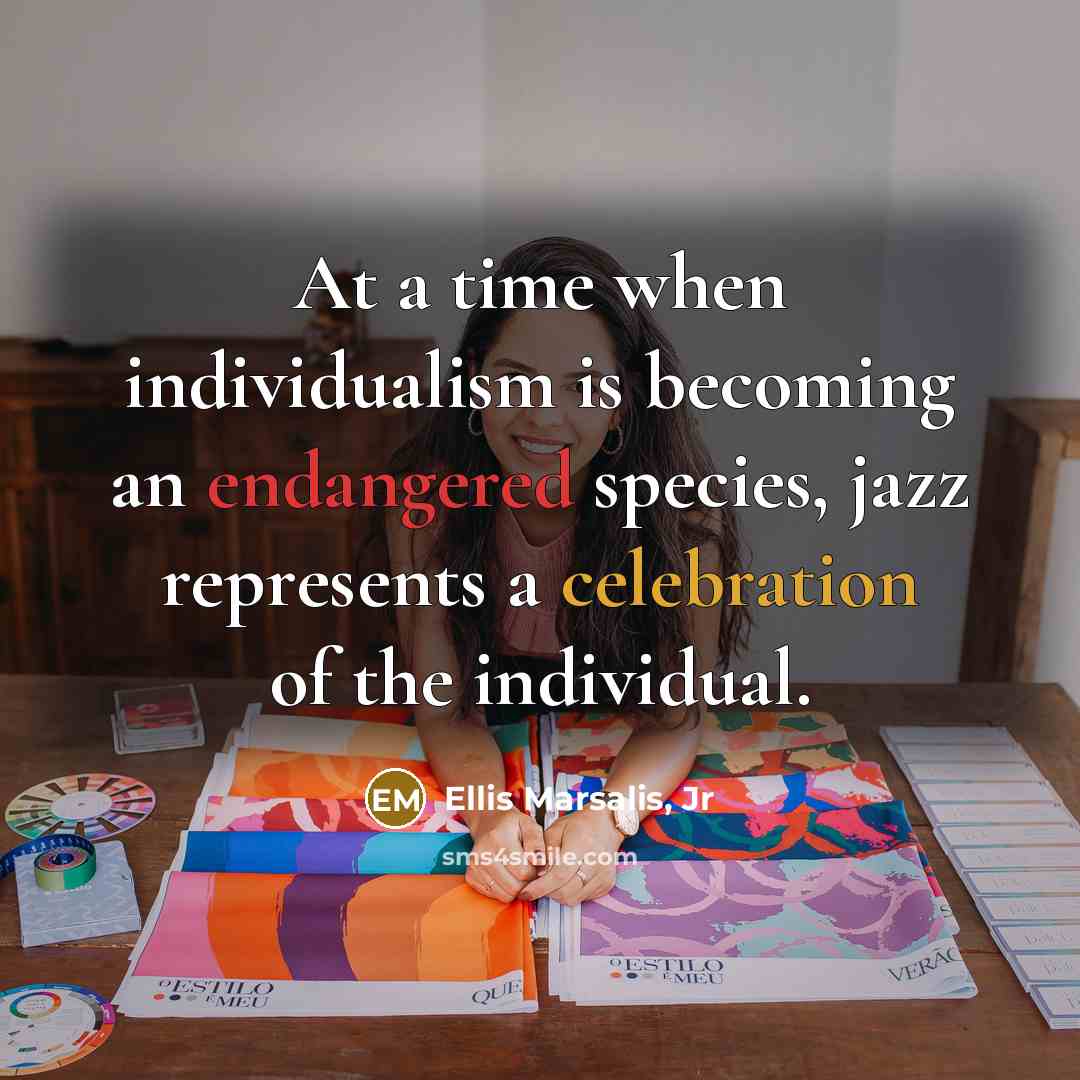 “At a time when individualism is becoming an endangered species, jazz represents a celebration of the individual.” quote by Ellis Marsalis, Jr