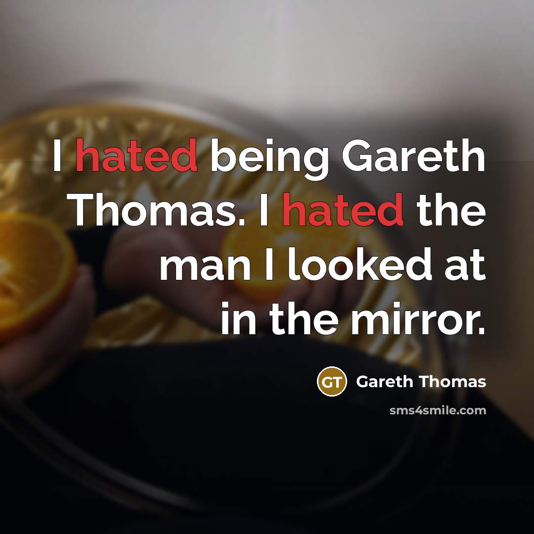 “I hated being Gareth Thomas. I hated the man I looked at in the mirror.” quote by Gareth Thomas