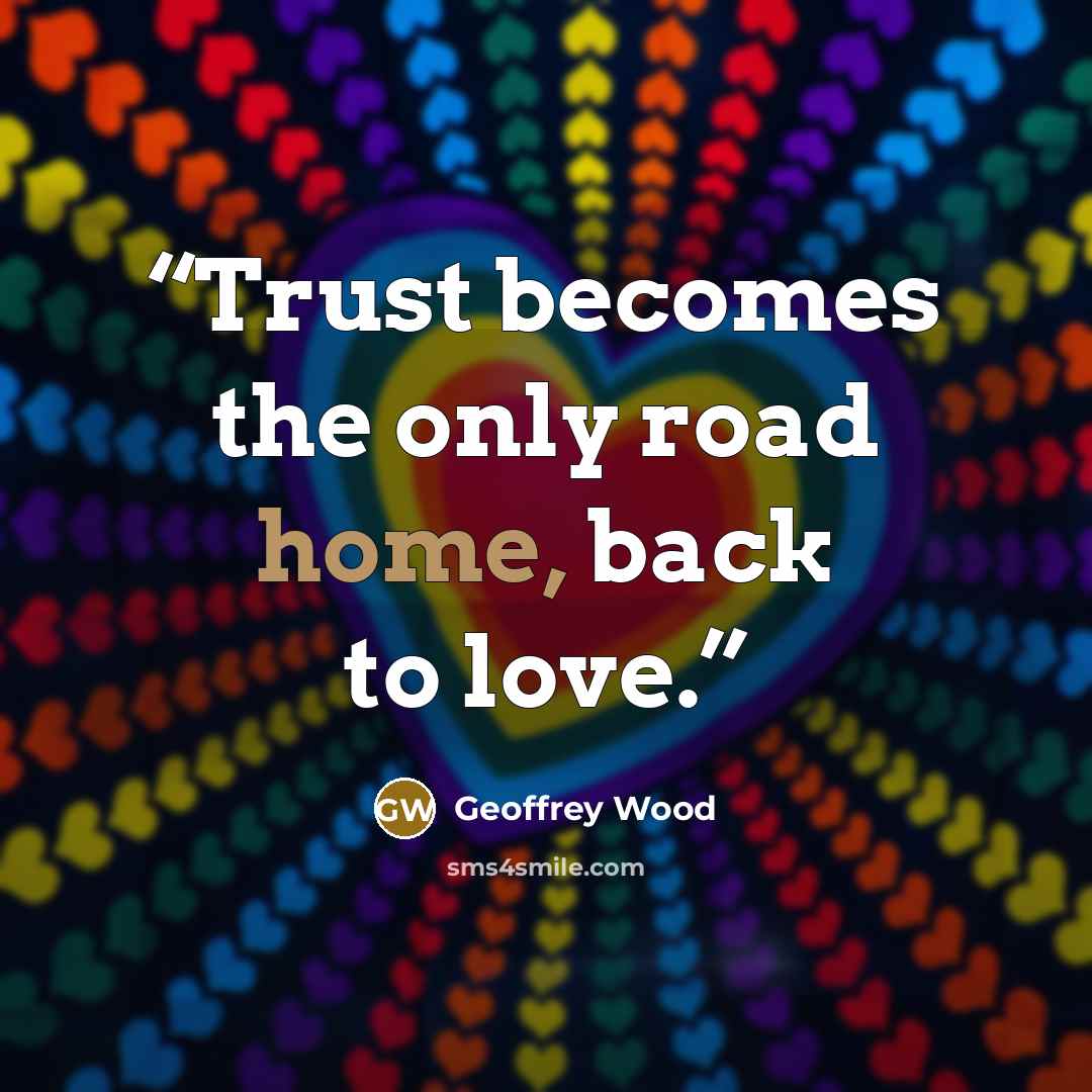 “Trust becomes the only road home, back to love.” quote by Geoffrey Wood