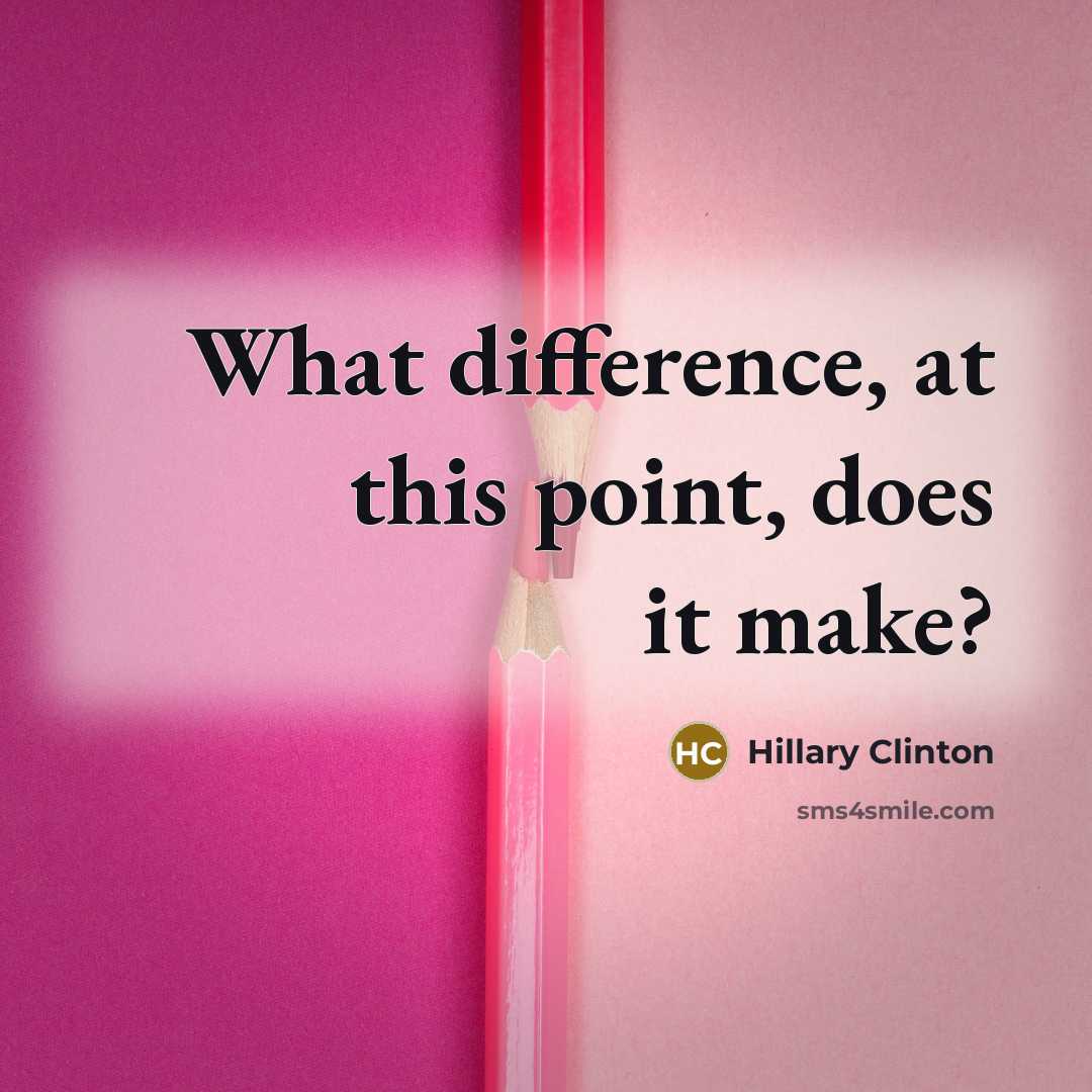 “What difference, at this point, does it make?” quote by Hillary Clinton