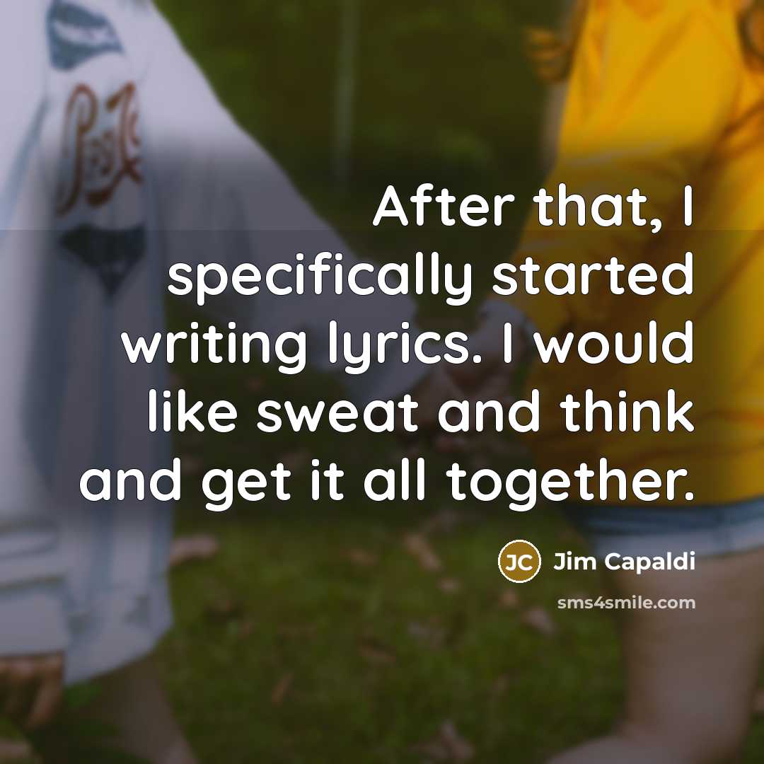 “After that, I specifically started writing lyrics. I would like sweat and think and get it all together.” quote by Jim Capaldi