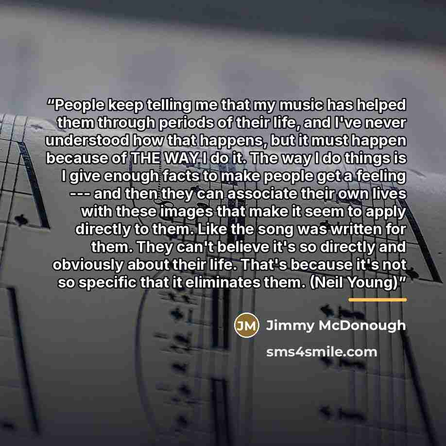 “People keep telling me that my music has helped them through periods of their life, and I've never understood how that happens, but it must happen because of THE WAY I do it. The way I do things is I give enough facts to make people get a feeling --- and then they can associate their own lives…” quote by Jimmy McDonough