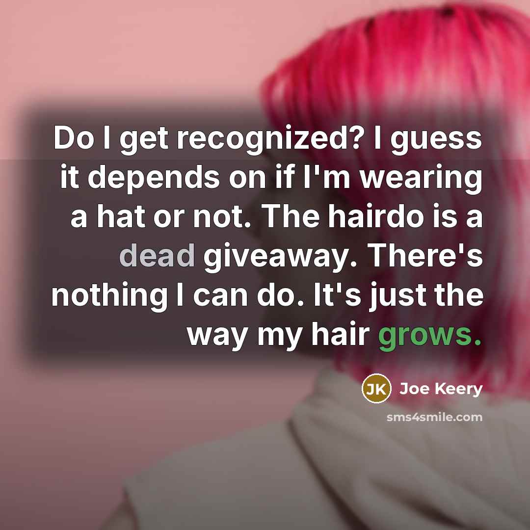 “Do I get recognized? I guess it depends on if I'm wearing a hat or not. The hairdo is a dead giveaway. There's nothing I can do. It's just the way my hair grows.” quote by Joe Keery