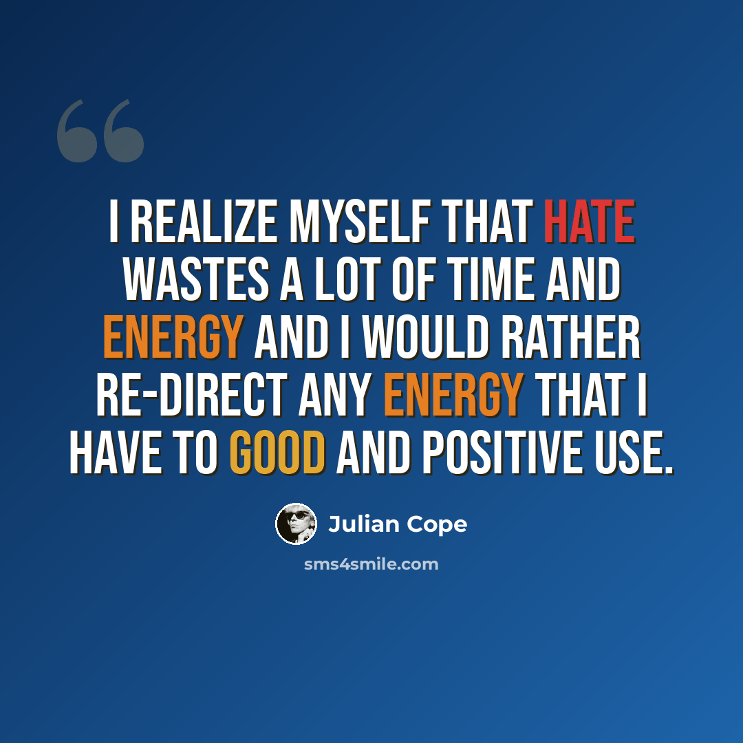 “I realize myself that hate wastes a lot of time and energy and I would rather re-direct any energy that I have to good and positive use.” quote by Julian Cope